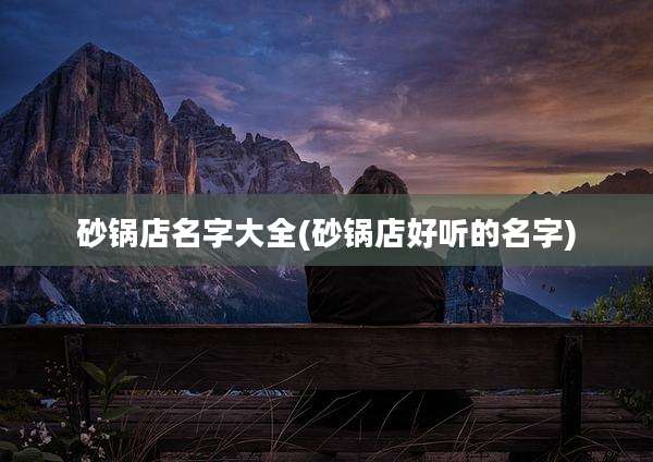砂锅店名字大全(砂锅店好听的名字)