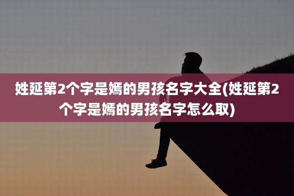 姓延第2个字是嫣的男孩名字大全(姓延第2个字是嫣的男孩名字怎么取)