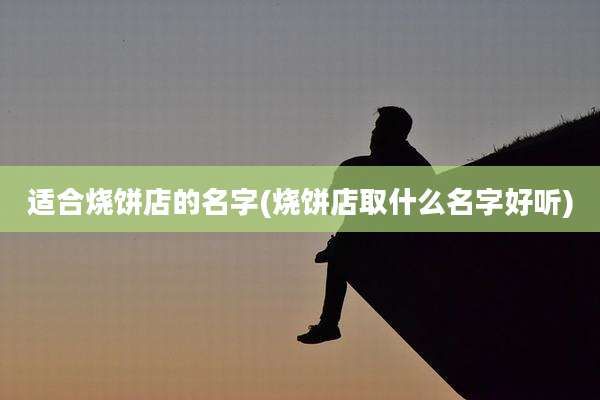 适合烧饼店的名字(烧饼店取什么名字好听)