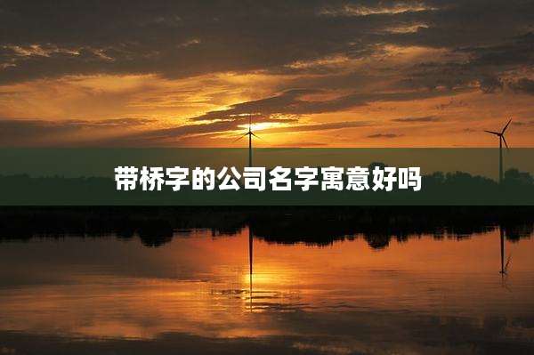 带桥字的公司名字寓意好吗