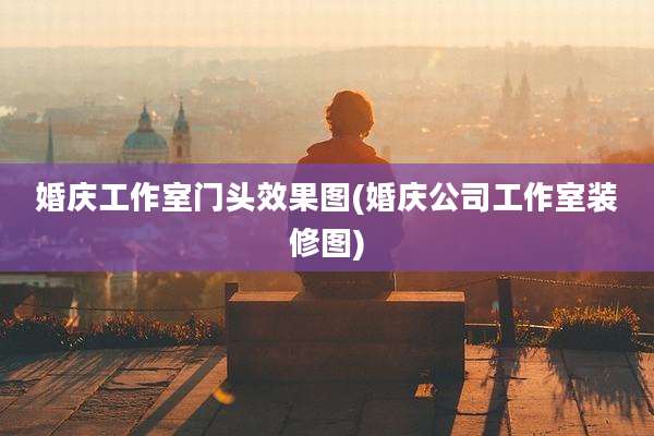 婚庆工作室门头效果图(婚庆公司工作室装修图)