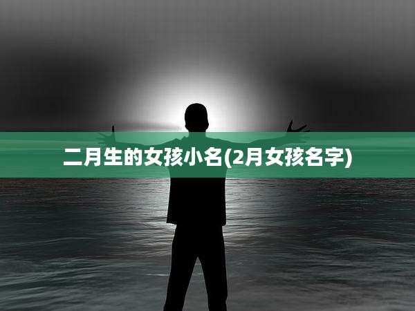 二月生的女孩小名(2月女孩名字)
