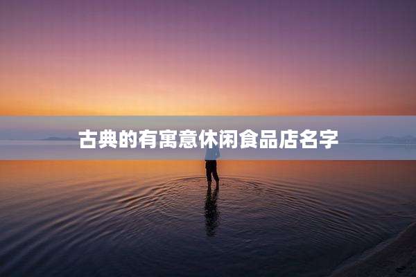 古典的有寓意休闲食品店名字
