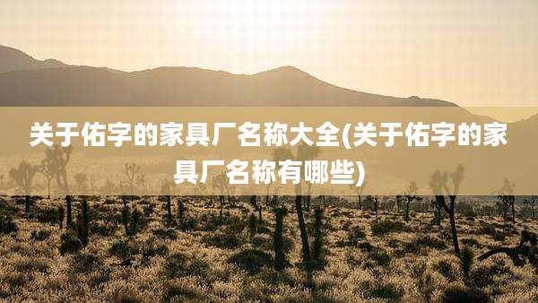 关于佑字的家具厂名称大全(关于佑字的家具厂名称有哪些)