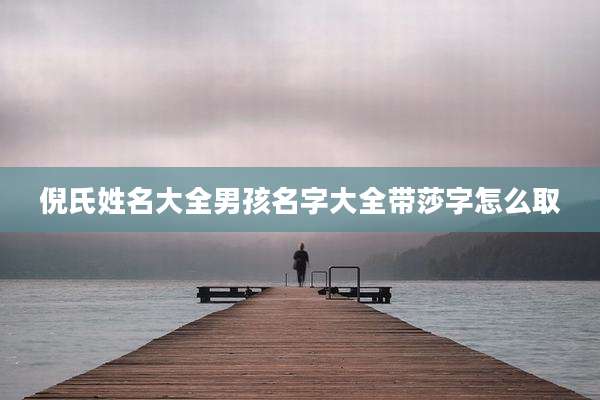 倪氏姓名大全男孩名字大全带莎字怎么取