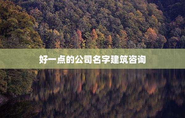 好一点的公司名字建筑咨询