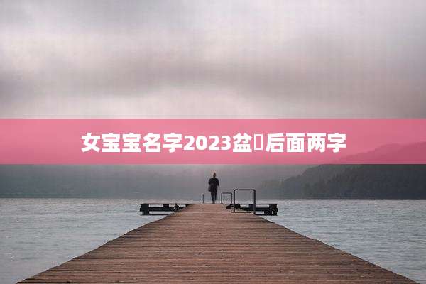 女宝宝名字2023盆昇后面两字