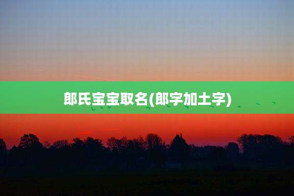 郎氏宝宝取名(郎字加土字)