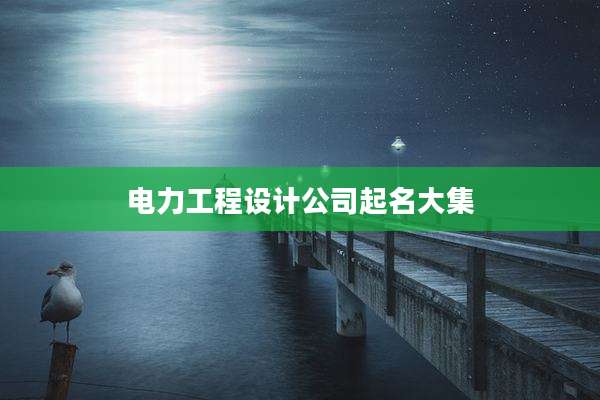 电力工程设计公司起名大集