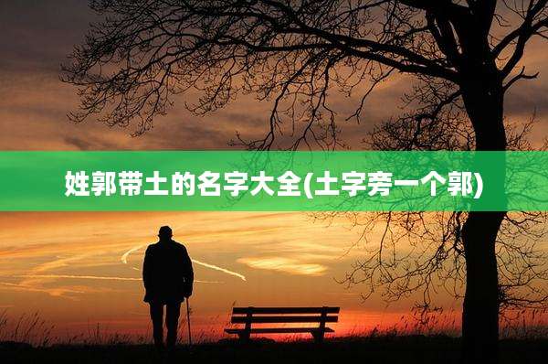 姓郭带土的名字大全(土字旁一个郭)