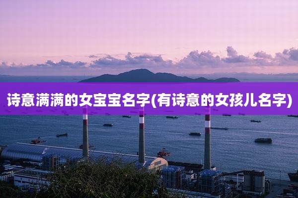 诗意满满的女宝宝名字(有诗意的女孩儿名字)