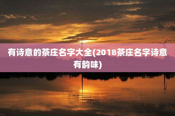 有诗意的茶庄名字大全(2018茶庄名字诗意有韵味)