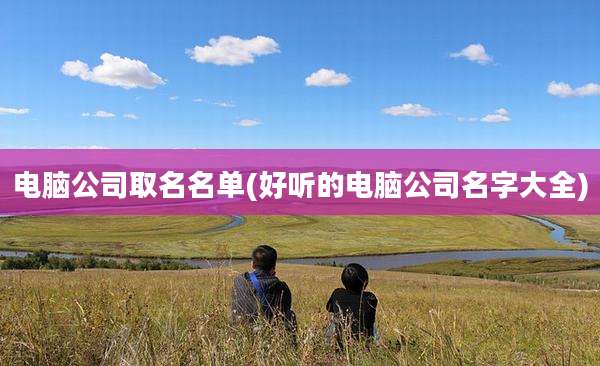 电脑公司取名名单(好听的电脑公司名字大全)