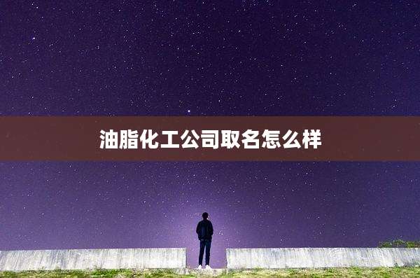 油脂化工公司取名怎么样