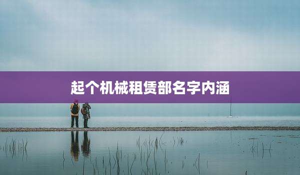 起个机械租赁部名字内涵