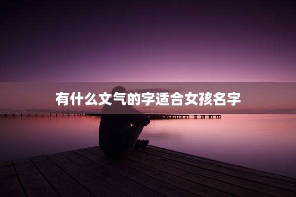 有什么文气的字适合女孩名字