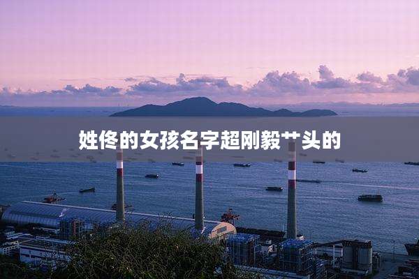 姓佟的女孩名字超刚毅艹头的