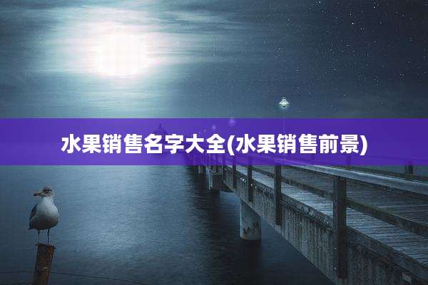 水果销售名字大全(水果销售前景)