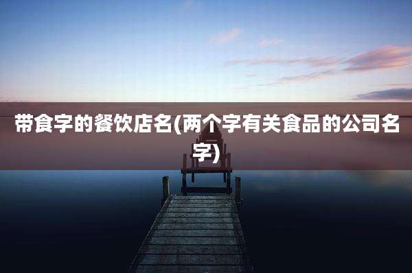 带食字的餐饮店名(两个字有关食品的公司名字)
