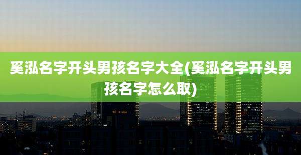 奚泓名字开头男孩名字大全(奚泓名字开头男孩名字怎么取)