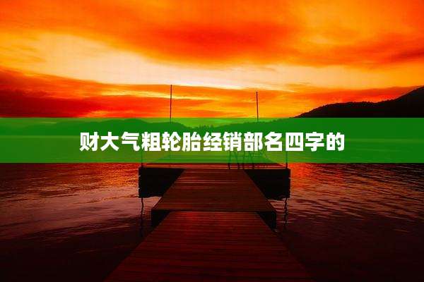 财大气粗轮胎经销部名四字的