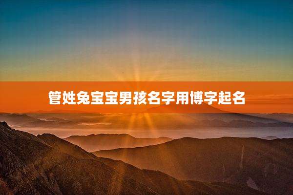 管姓兔宝宝男孩名字用博字起名