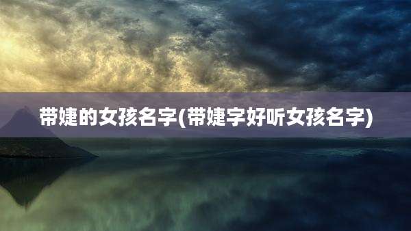 带婕的女孩名字(带婕字好听女孩名字)