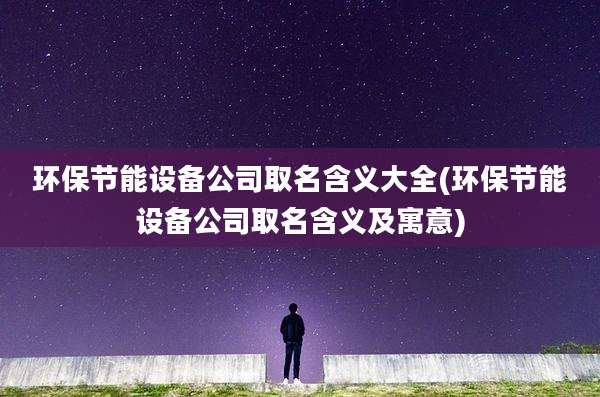 环保节能设备公司取名含义大全(环保节能设备公司取名含义及寓意)