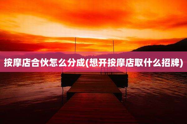 按摩店合伙怎么分成(想开按摩店取什么招牌)