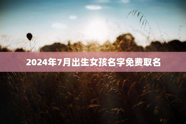 2024年7月出生女孩名字免费取名