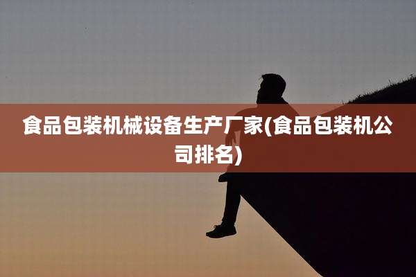 食品包装机械设备生产厂家(食品包装机公司排名)