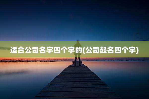 适合公司名字四个字的(公司起名四个字)