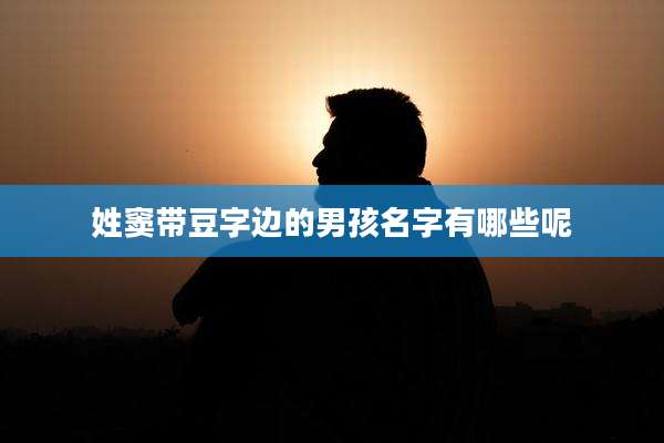 姓窦带豆字边的男孩名字有哪些呢