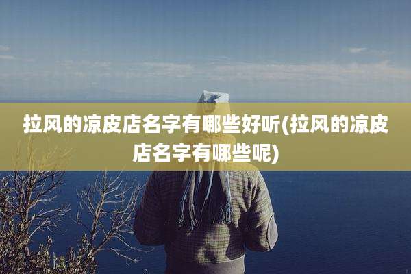拉风的凉皮店名字有哪些好听(拉风的凉皮店名字有哪些呢)