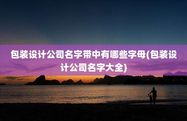 包装设计公司名字带中有哪些字母(包装设计公司名字大全)