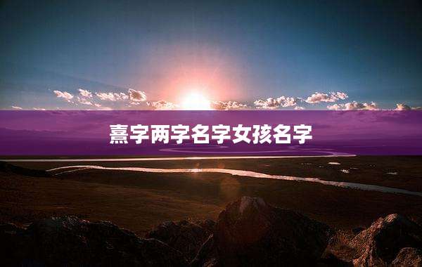 熹字两字名字女孩名字