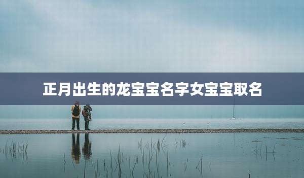 正月出生的龙宝宝名字女宝宝取名