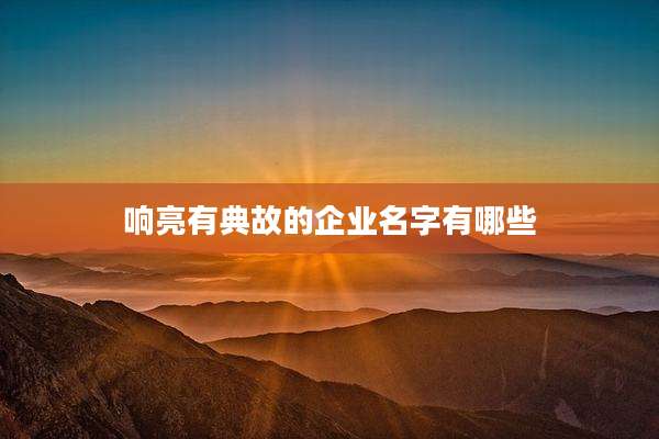 响亮有典故的企业名字有哪些