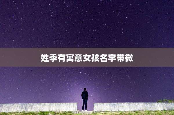 姓季有寓意女孩名字带微