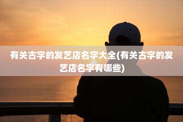 有关古字的发艺店名字大全(有关古字的发艺店名字有哪些)