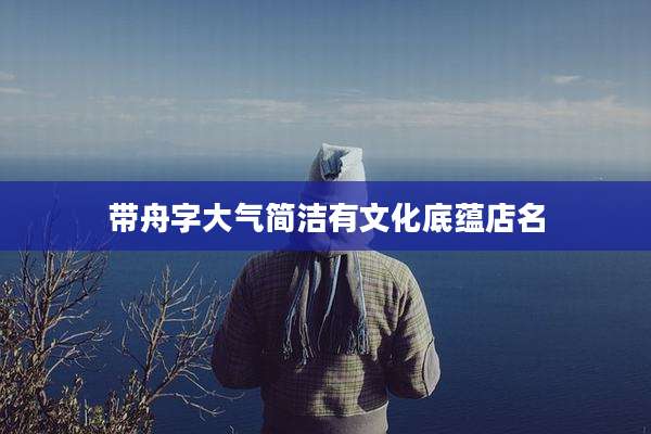 带舟字大气简洁有文化底蕴店名