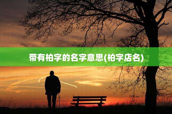 带有柏字的名字意思(柏字店名)
