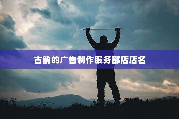 古韵的广告制作服务部店店名
