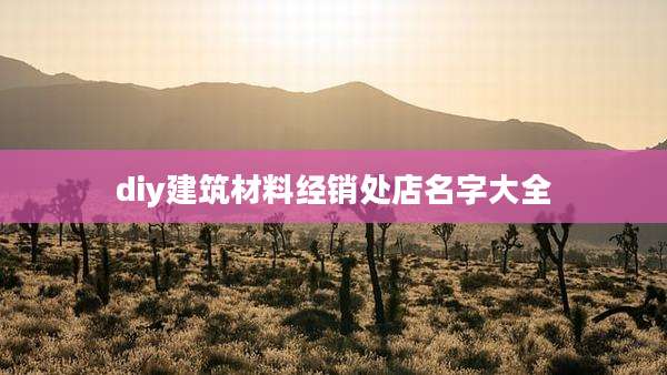 diy建筑材料经销处店名字大全