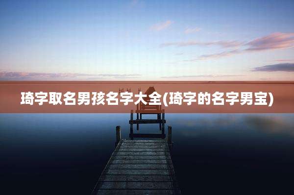 琦字取名男孩名字大全(琦字的名字男宝)