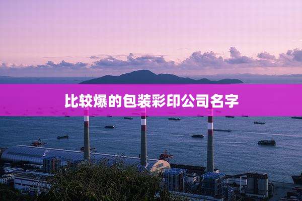比较爆的包装彩印公司名字