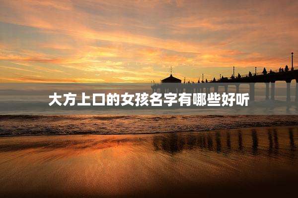 大方上口的女孩名字有哪些好听