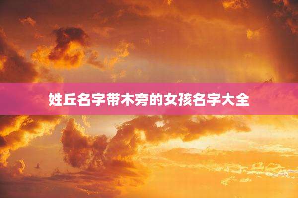 姓丘名字带木旁的女孩名字大全