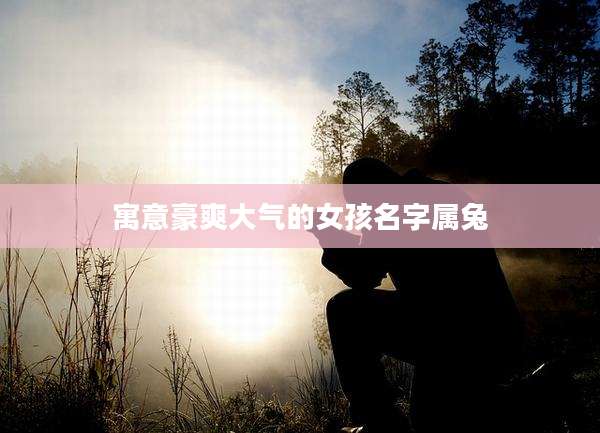 寓意豪爽大气的女孩名字属兔
