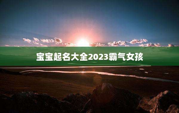 宝宝起名大全2023霸气女孩